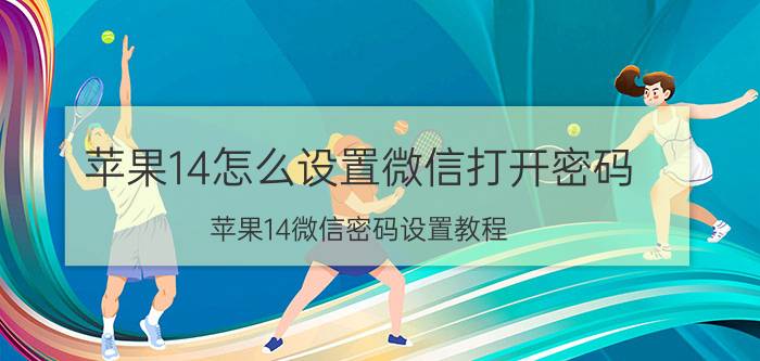 苹果14怎么设置微信打开密码 苹果14微信密码设置教程